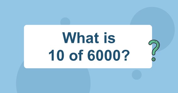 What is 10 of 6000? Find 10 Percent of 6000 (10% of 6000)