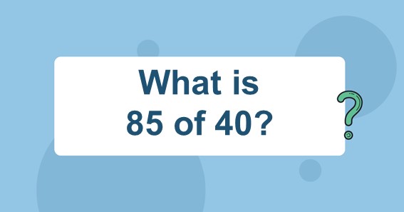 What is 85 of 40? Find 85 Percent of 40 (85% of 40)