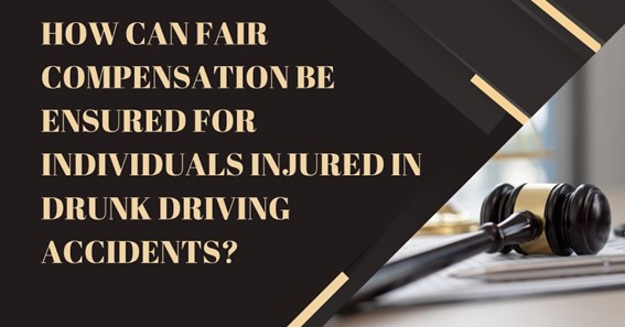 How can fair compensation be ensured for individuals injured in drunk driving accidents